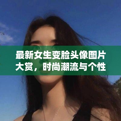 最新女生變臉頭像圖片大賞，時尚潮流與個性風采展現！