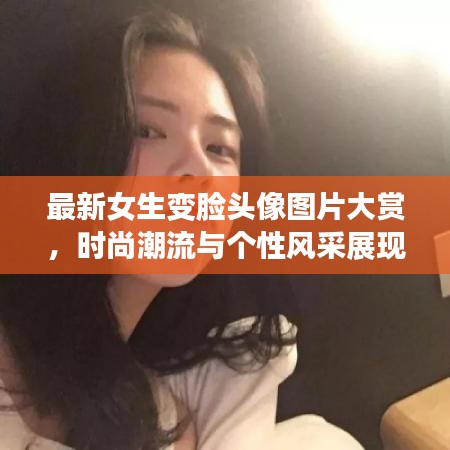 最新女生變臉頭像圖片大賞,時尚潮流與個性風(fēng)采展現(xiàn)!