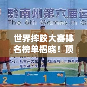 世界摔跤大賽排名榜單揭曉!頂級選手競技風采一覽