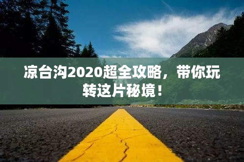 涼臺溝2020超全攻略,帶你玩轉這片秘境!