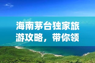 海南茅臺獨家旅游攻略，帶你領略海島風情！