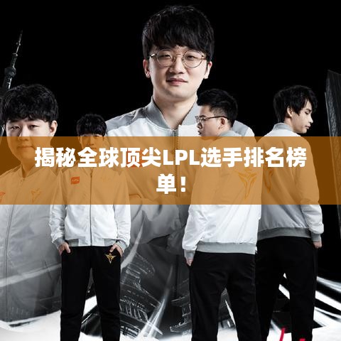 揭秘全球頂尖LPL選手排名榜單！