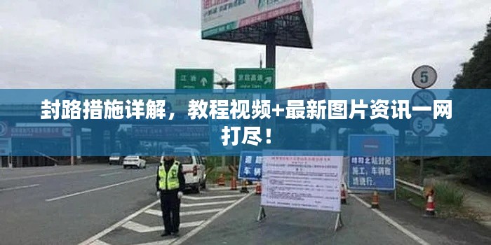 封路措施詳解,教程視頻+最新圖片資訊一網(wǎng)打盡!