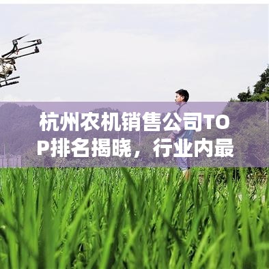 杭州農機銷售公司TOP排名揭曉,行業內最受矚目的幾家企業!