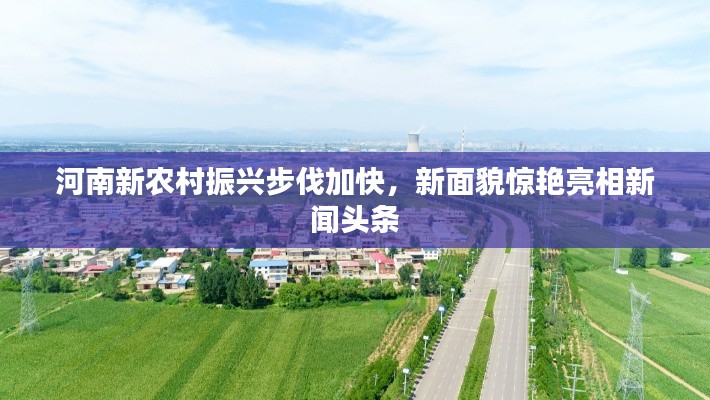 河南新農(nóng)村振興步伐加快,新面貌驚艷亮相新聞頭條