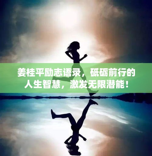 姜桂平勵志語錄,砥礪前行的人生智慧,激發無限潛能!