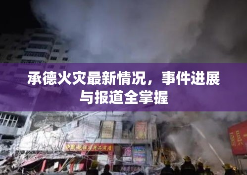 承德火災最新情況,事件進展與報道全掌握