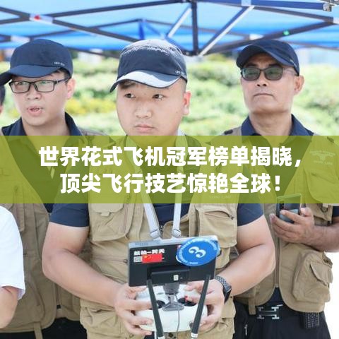 世界花式飛機冠軍榜單揭曉,頂尖飛行技藝驚艷全球!
