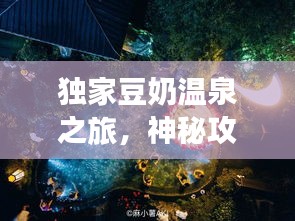 獨家豆奶溫泉之旅,神秘攻略,帶你暢游仙境!