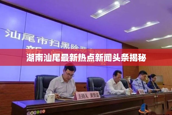 湖南汕尾最新熱點新聞頭條揭秘