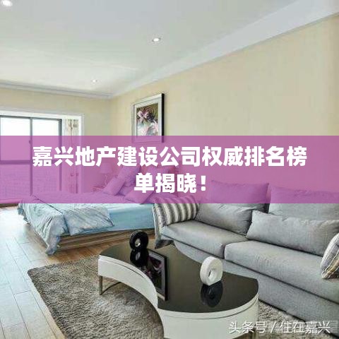 嘉興地產建設公司權威排名榜單揭曉!