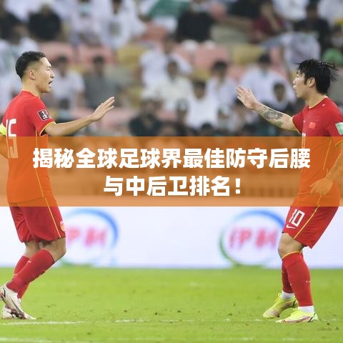 揭秘全球足球界最佳防守后腰與中后衛(wèi)排名!