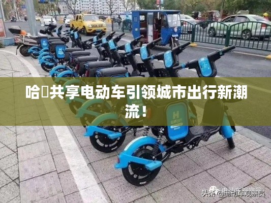 哈啰共享電動車引領城市出行新潮流!