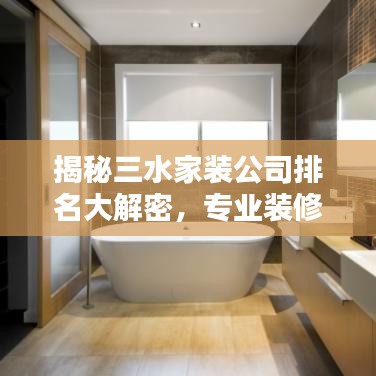 揭秘三水家裝公司排名大解密,專業裝修團隊TOP榜!
