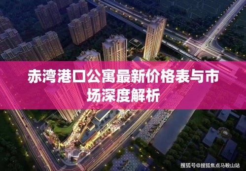 赤灣港口公寓最新價格表與市場深度解析