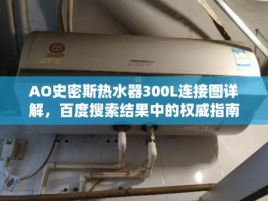 AO史密斯熱水器300L連接圖詳解,百度搜索結(jié)果中的權(quán)威指南
