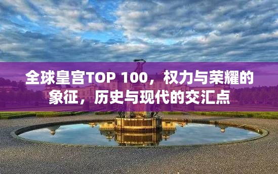 全球皇宮TOP 100,權(quán)力與榮耀的象征,歷史與現(xiàn)代的交匯點(diǎn)