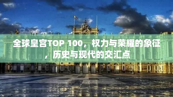 全球皇宮TOP 100,權(quán)力與榮耀的象征,歷史與現(xiàn)代的交匯點(diǎn)