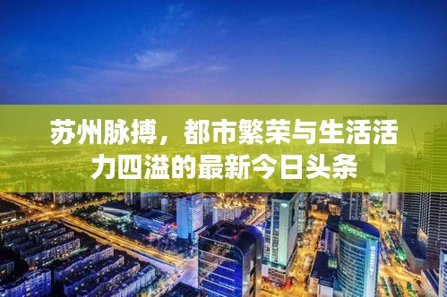 蘇州脈搏,都市繁榮與生活活力四溢的最新今日頭條