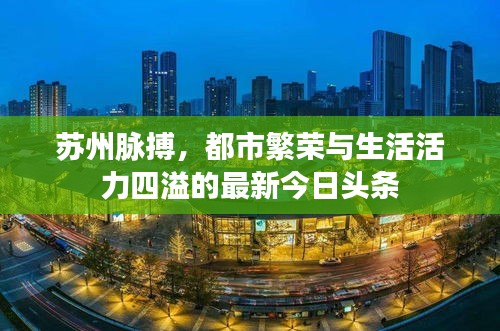 蘇州脈搏,都市繁榮與生活活力四溢的最新今日頭條