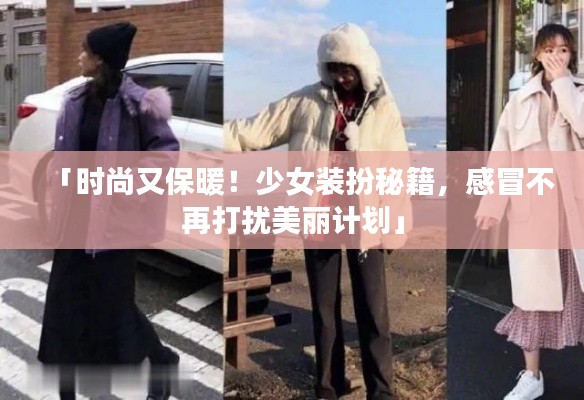 「時尚又保暖!少女裝扮秘籍,感冒不再打擾美麗計(jì)劃」