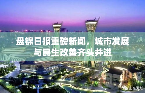 盤錦日報重磅新聞,城市發展與民生改善齊頭并進