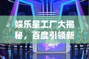 娛樂星工廠大揭秘,百度引領新風尚探尋之旅