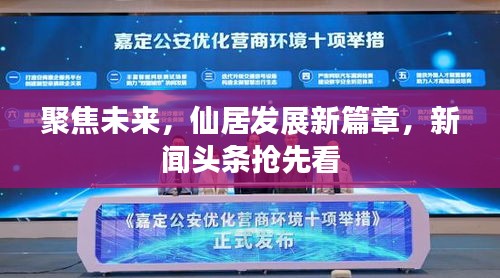 聚焦未來,仙居發展新篇章,新聞頭條搶先看