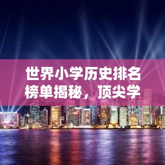 世界小學歷史排名榜單揭秘,頂尖學校一覽無遺