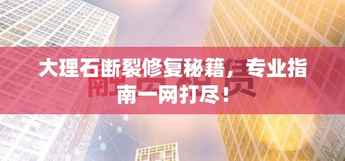 大理石斷裂修復秘籍,專業指南一網打盡!