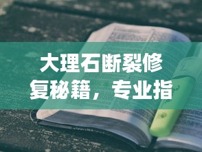 大理石斷裂修復秘籍,專業指南一網打盡!