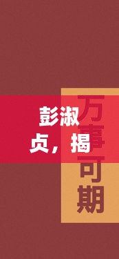 彭淑貞,揭秘其不為人知的那些事,點(diǎn)擊即知詳情!