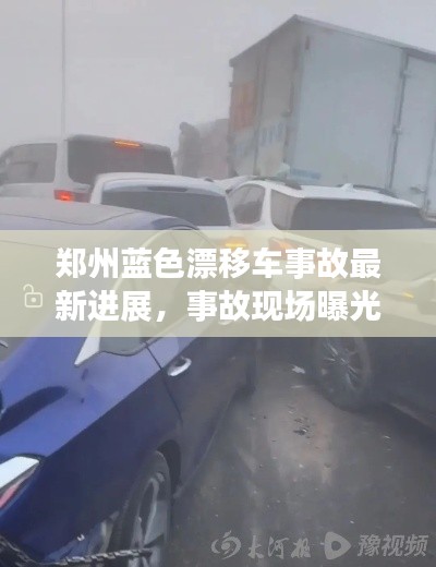 鄭州藍色漂移車事故最新進展,事故現場曝光,救援進展迅速關注!