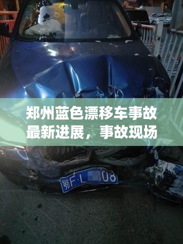 鄭州藍色漂移車事故最新進展,事故現場曝光,救援進展迅速關注!