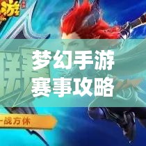 夢幻手游賽事攻略大全，最新指南助你輕松登頂！