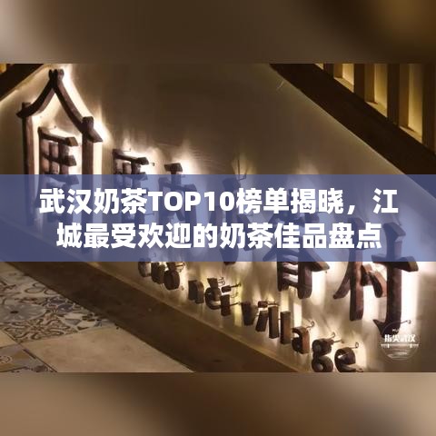 武漢奶茶TOP10榜單揭曉,江城最受歡迎的奶茶佳品盤點