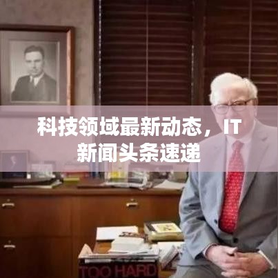 科技領域最新動態,IT新聞頭條速遞