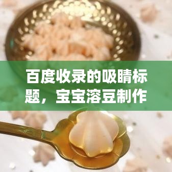 百度收錄的吸睛標題,寶寶溶豆制作攻略,全面解析溶豆做法,讓寶寶享受美食樂趣!