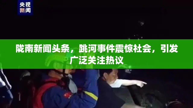 隴南新聞頭條,跳河事件震驚社會,引發廣泛關注熱議