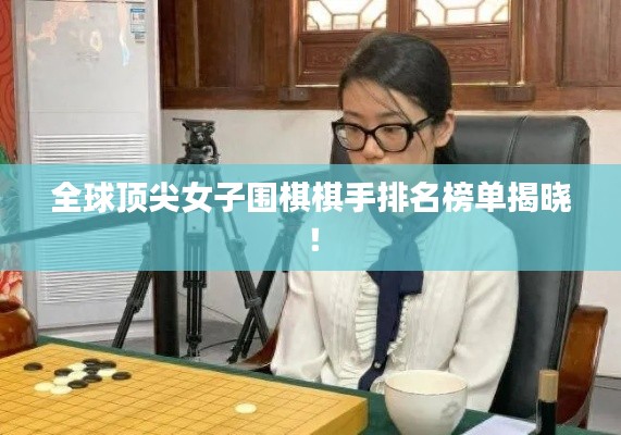 全球頂尖女子圍棋棋手排名榜單揭曉!