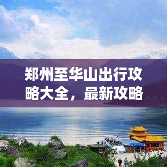 鄭州至華山出行攻略大全，最新攻略，輕松暢游！