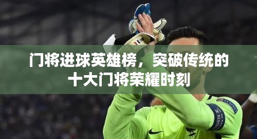 門將進球英雄榜,突破傳統的十大門將榮耀時刻
