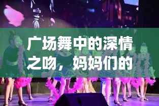 廣場舞中的深情之吻,媽媽們的舞動與情感交融