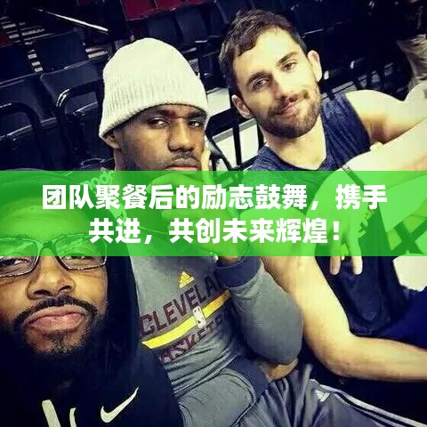 團(tuán)隊(duì)聚餐后的勵(lì)志鼓舞,攜手共進(jìn),共創(chuàng)未來(lái)輝煌!