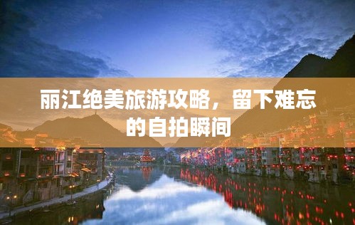 麗江絕美旅游攻略,留下難忘的自拍瞬間