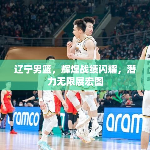 遼寧男籃，輝煌戰(zhàn)績閃耀，潛力無限展宏圖