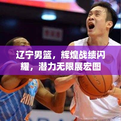 遼寧男籃,輝煌戰績閃耀,潛力無限展宏圖