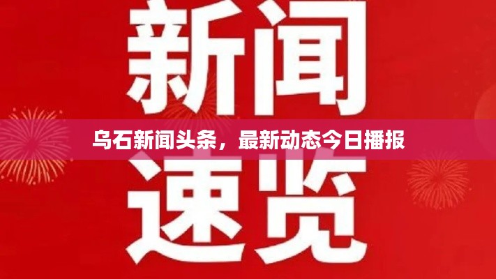 烏石新聞頭條,最新動態今日播報