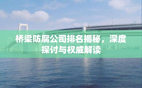 橋梁防腐公司排名揭秘,深度探討與權威解讀