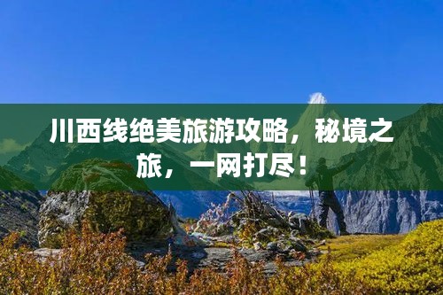 川西線絕美旅游攻略,秘境之旅,一網(wǎng)打盡!
